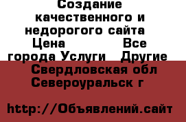 Создание качественного и недорогого сайта › Цена ­ 15 000 - Все города Услуги » Другие   . Свердловская обл.,Североуральск г.